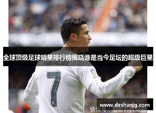 全球顶级足球明星排行榜揭晓谁是当今足坛的超级巨星