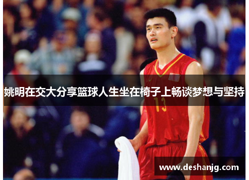 姚明在交大分享篮球人生坐在椅子上畅谈梦想与坚持