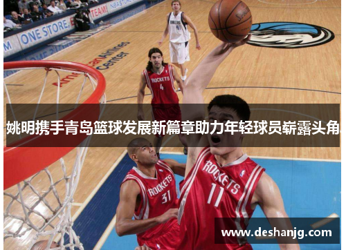 姚明携手青岛篮球发展新篇章助力年轻球员崭露头角