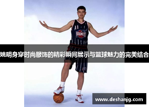 姚明身穿时尚服饰的精彩瞬间展示与篮球魅力的完美结合