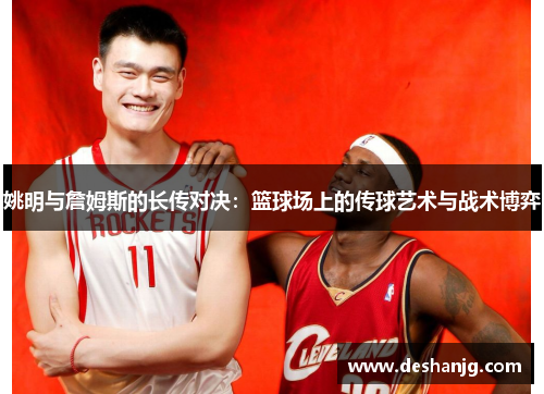 姚明与詹姆斯的长传对决：篮球场上的传球艺术与战术博弈