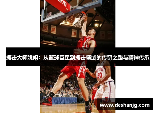 搏击大师姚明：从篮球巨星到搏击领域的传奇之路与精神传承