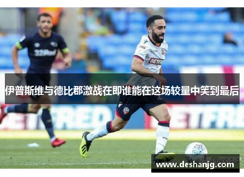 伊普斯维与德比郡激战在即谁能在这场较量中笑到最后