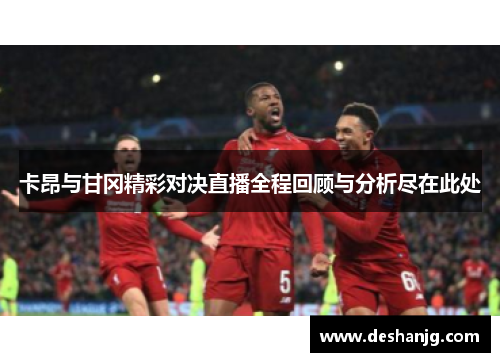 卡昂与甘冈精彩对决直播全程回顾与分析尽在此处