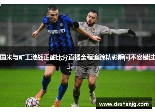 国米与矿工激战正酣比分直播全程追踪精彩瞬间不容错过