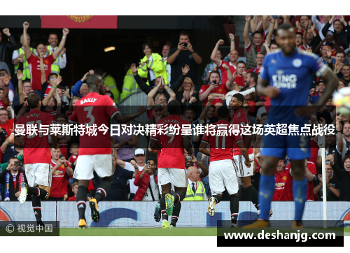 曼联与莱斯特城今日对决精彩纷呈谁将赢得这场英超焦点战役