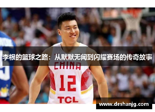 李根的篮球之路：从默默无闻到闪耀赛场的传奇故事