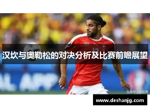 汉坎与奥勒松的对决分析及比赛前瞻展望