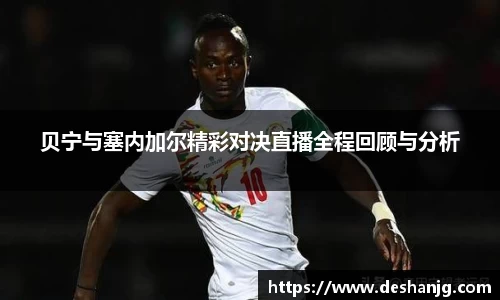 贝宁与塞内加尔精彩对决直播全程回顾与分析