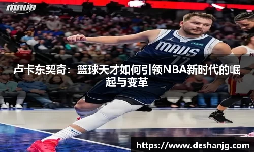 卢卡东契奇：篮球天才如何引领NBA新时代的崛起与变革