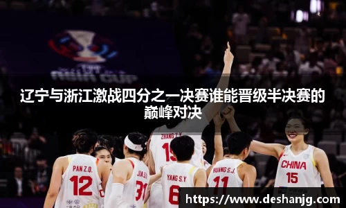 辽宁与浙江激战四分之一决赛谁能晋级半决赛的巅峰对决